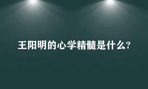 王阳明的心学精髓是什么?