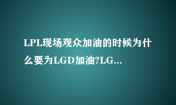 LPL现场观众加油的时候为什么要为LGD加油?LGD不斩无名之辈是什么梗?