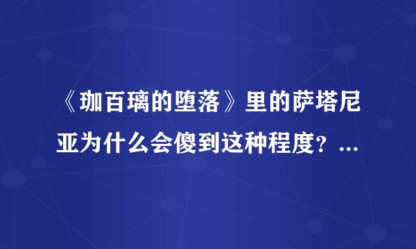 《珈百璃的堕落》里的萨塔尼亚为什么会傻到这种程度？详细看问题补充？