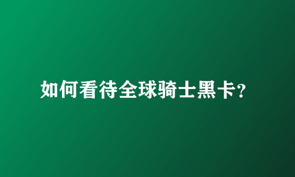 如何看待全球骑士黑卡?