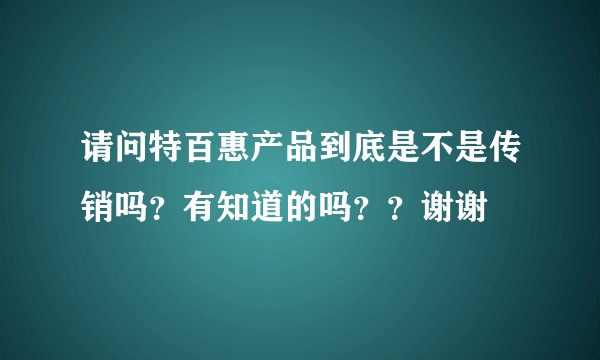 请问特百惠产品到底是不是传销吗？有知道的吗？？谢谢