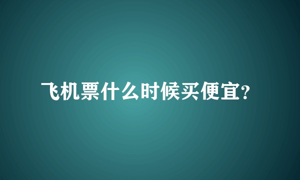 飞机票什么时候买便宜？
