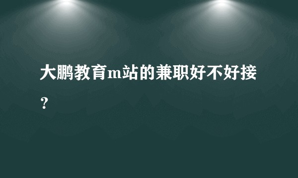大鹏教育m站的兼职好不好接？