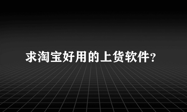求淘宝好用的上货软件？