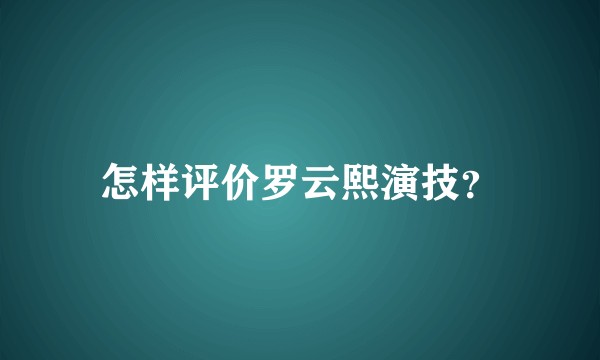 怎样评价罗云熙演技？