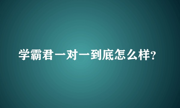 学霸君一对一到底怎么样？