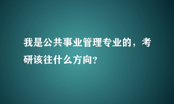 我是公共事业管理专业的，考研该往什么方向？
