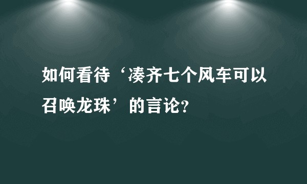如何看待‘凑齐七个风车可以召唤龙珠’的言论？