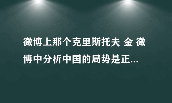 微博上那个克里斯托夫 金 微博中分析中国的局势是正确的吗？