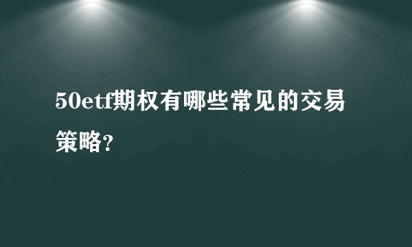 50etf期权有哪些常见的交易策略？