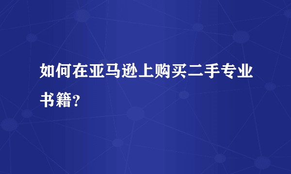 如何在亚马逊上购买二手专业书籍？
