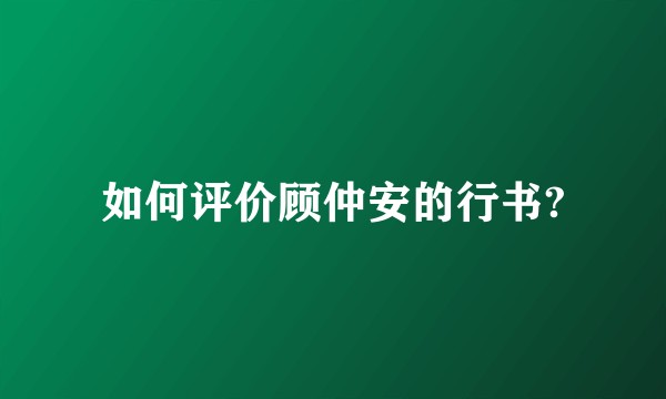 如何评价顾仲安的行书?