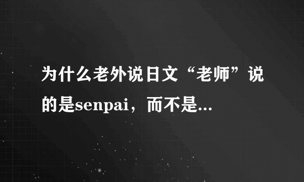 为什么老外说日文“老师”说的是senpai，而不是sensei呢？