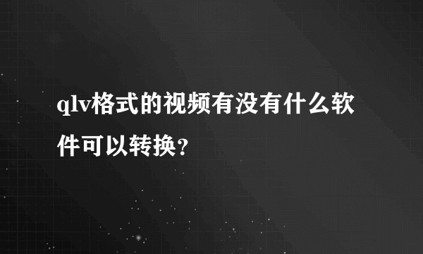 qlv格式的视频有没有什么软件可以转换？