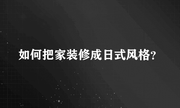 如何把家装修成日式风格?