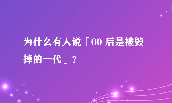 为什么有人说「00 后是被毁掉的一代」？
