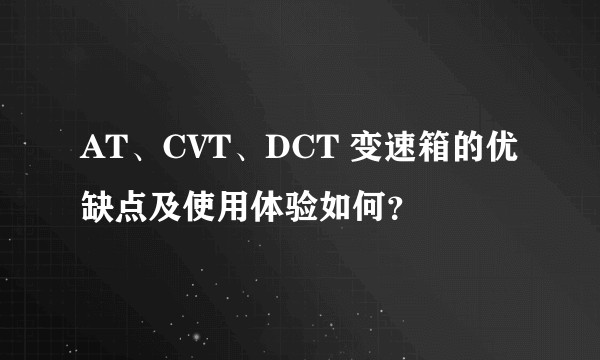 AT、CVT、DCT 变速箱的优缺点及使用体验如何?
