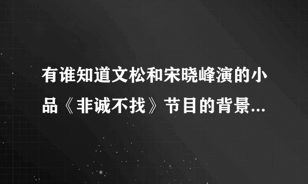 有谁知道文松和宋晓峰演的小品《非诚不找》节目的背景音乐吗？