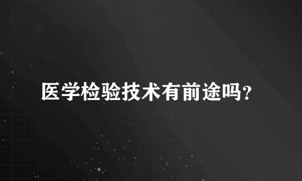 医学检验技术有前途吗？