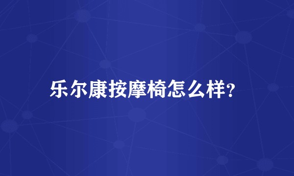 乐尔康按摩椅怎么样？