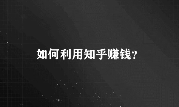 如何利用知乎赚钱？