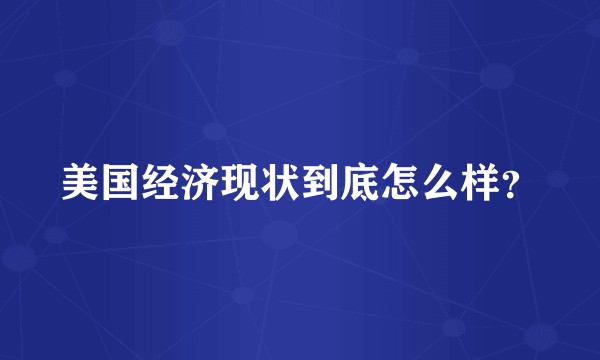 美国经济现状到底怎么样？