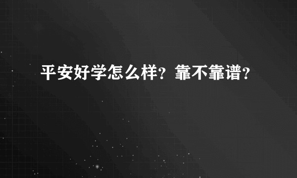 平安好学怎么样？靠不靠谱？