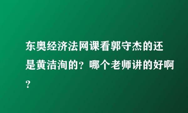 东奥经济法网课看郭守杰的还是黄洁洵的？哪个老师讲的好啊？