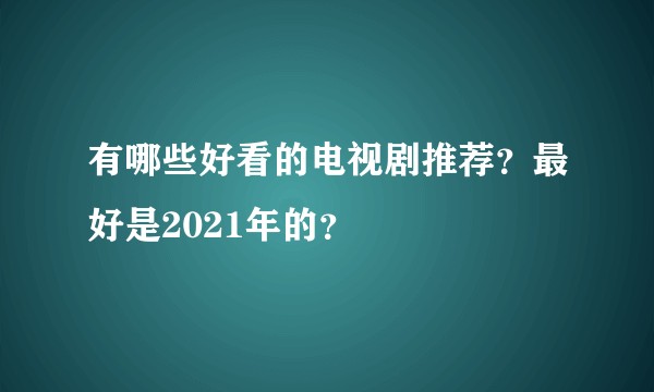 有哪些好看的电视剧推荐?最好是2021年的?