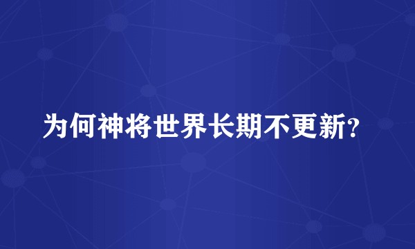 为何神将世界长期不更新？