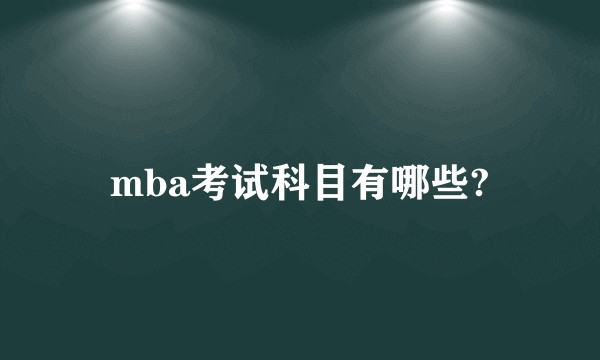mba考试科目有哪些?