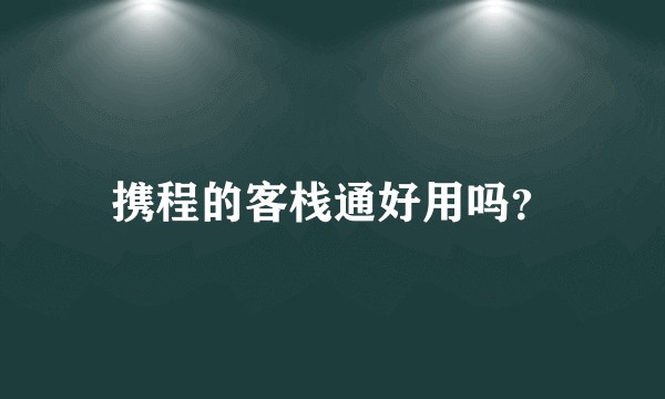 携程的客栈通好用吗？