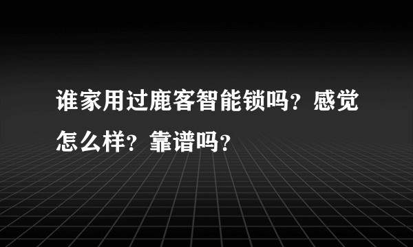 谁家用过鹿客智能锁吗？感觉怎么样？靠谱吗？