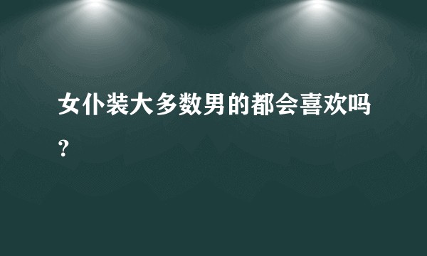 女仆装大多数男的都会喜欢吗？