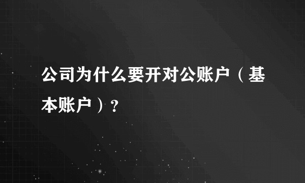 公司为什么要开对公账户（基本账户）？