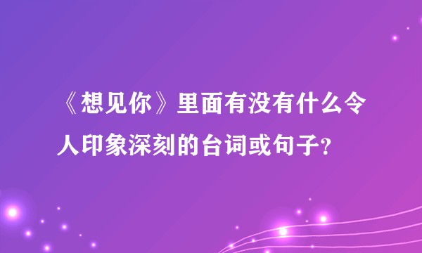 《想见你》里面有没有什么令人印象深刻的台词或句子?
