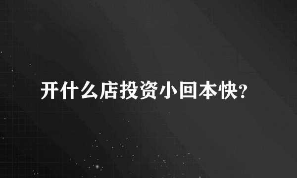 开什么店投资小回本快？