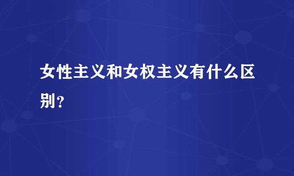 女性主义和女权主义有什么区别？