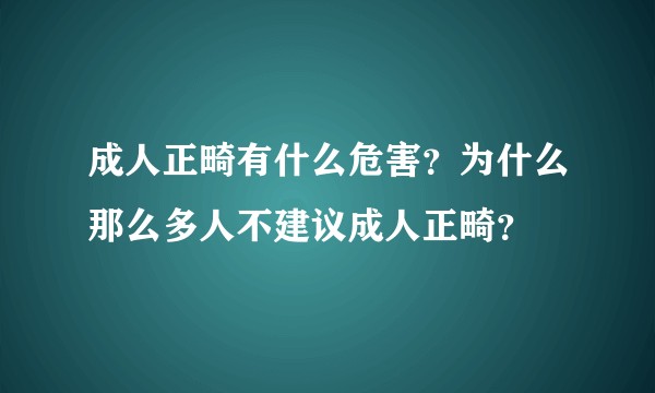 成人正畸有什么危害？为什么那么多人不建议成人正畸？