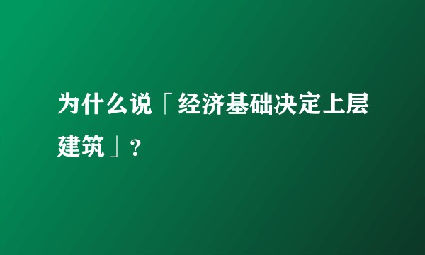 为什么说「经济基础决定上层建筑」？