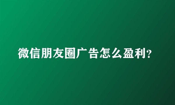 微信朋友圈广告怎么盈利？