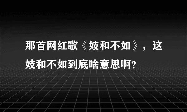 那首网红歌《妓和不如》，这妓和不如到底啥意思啊？