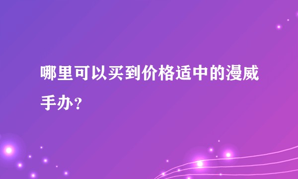哪里可以买到价格适中的漫威手办？
