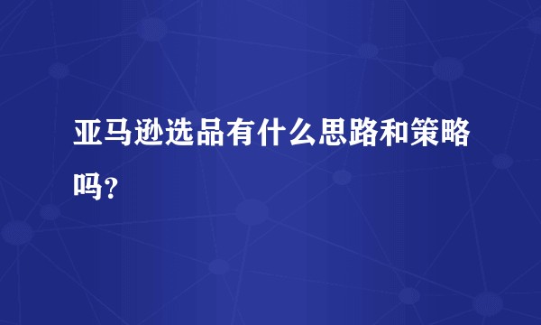 亚马逊选品有什么思路和策略吗？