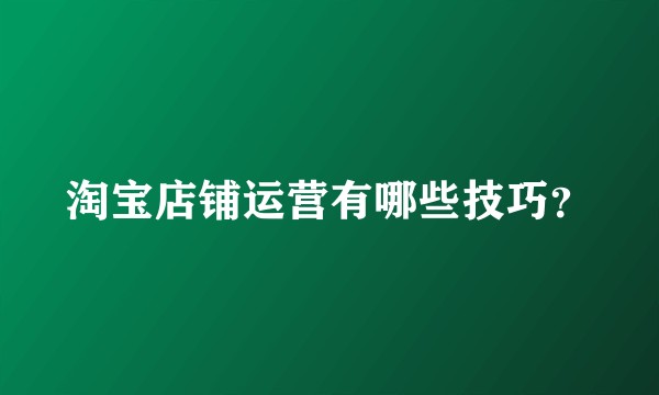 淘宝店铺运营有哪些技巧？