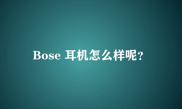 Bose 耳机怎么样呢?