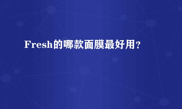 Fresh的哪款面膜最好用？