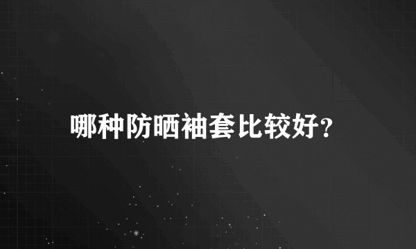 哪种防晒袖套比较好?
