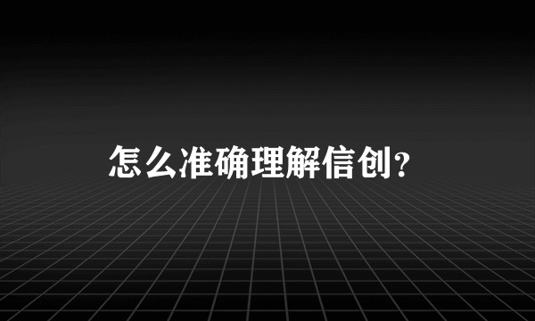怎么准确理解信创？