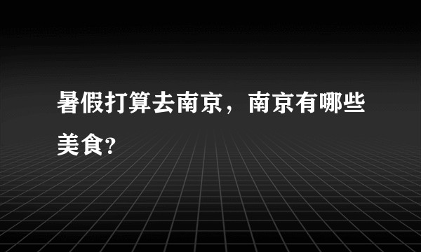 暑假打算去南京，南京有哪些美食？